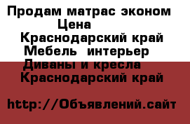 Продам матрас эконом › Цена ­ 900 - Краснодарский край Мебель, интерьер » Диваны и кресла   . Краснодарский край